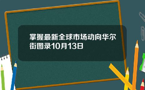 掌握最新全球市场动向华尔街图录10月13日