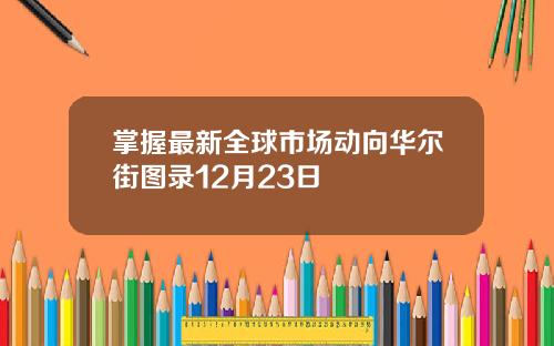 掌握最新全球市场动向华尔街图录12月23日