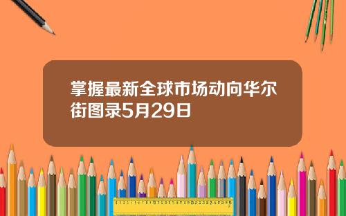 掌握最新全球市场动向华尔街图录5月29日