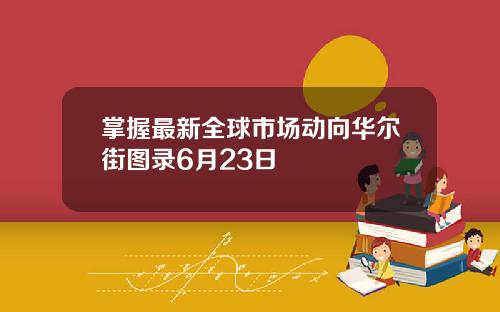 掌握最新全球市场动向华尔街图录6月23日