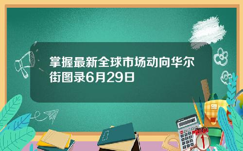 掌握最新全球市场动向华尔街图录6月29日