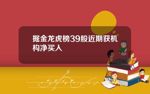 掘金龙虎榜39股近期获机构净买入