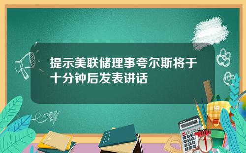 提示美联储理事夸尔斯将于十分钟后发表讲话