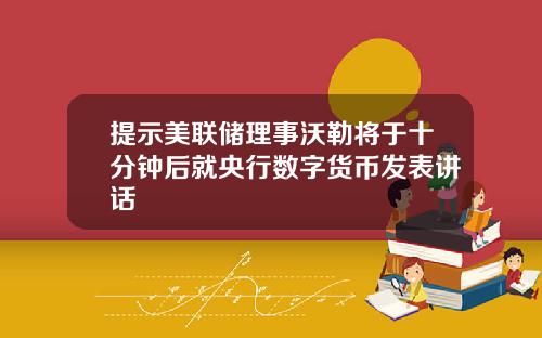 提示美联储理事沃勒将于十分钟后就央行数字货币发表讲话