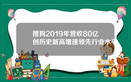 搜狗2019年营收80亿创历史新高增速领先行业水平