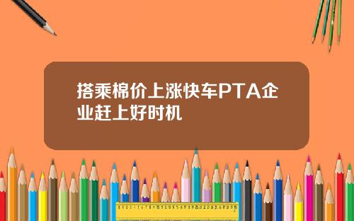 搭乘棉价上涨快车PTA企业赶上好时机
