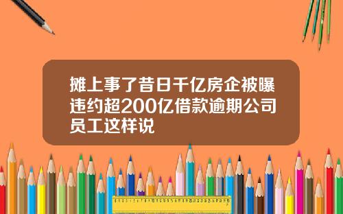 摊上事了昔日千亿房企被曝违约超200亿借款逾期公司员工这样说
