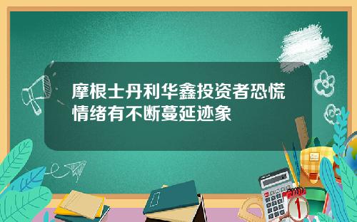 摩根士丹利华鑫投资者恐慌情绪有不断蔓延迹象