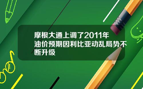 摩根大通上调了2011年油价预期因利比亚动乱局势不断升级