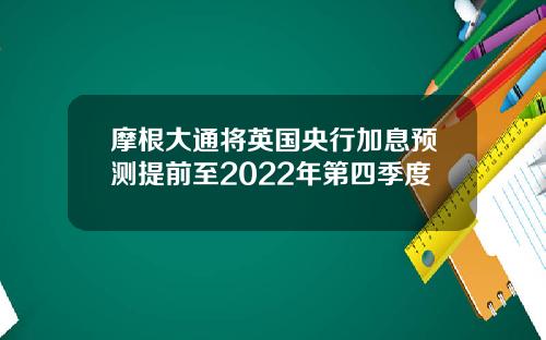 摩根大通将英国央行加息预测提前至2022年第四季度