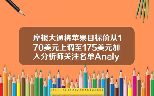 摩根大通将苹果目标价从170美元上调至175美元加入分析师关注名单AnalystFocusList