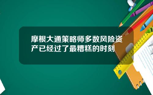 摩根大通策略师多数风险资产已经过了最糟糕的时刻