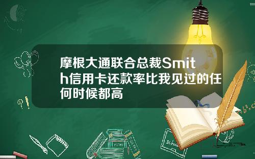 摩根大通联合总裁Smith信用卡还款率比我见过的任何时候都高