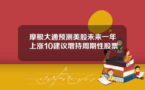 摩根大通预测美股未来一年上涨10建议增持周期性股票