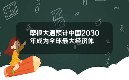 摩根大通预计中国2030年成为全球最大经济体