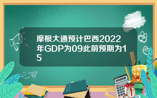 摩根大通预计巴西2022年GDP为09此前预期为15