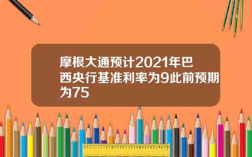 摩根大通预计2021年巴西央行基准利率为9此前预期为75