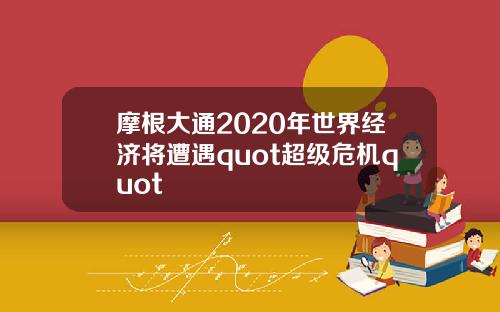 摩根大通2020年世界经济将遭遇quot超级危机quot