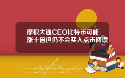 摩根大通CEO比特币可能涨十倍但仍不会买入点击阅读