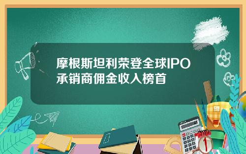 摩根斯坦利荣登全球IPO承销商佣金收入榜首