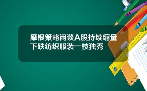 摩根策略闲谈A股持续缩量下跌纺织服装一枝独秀