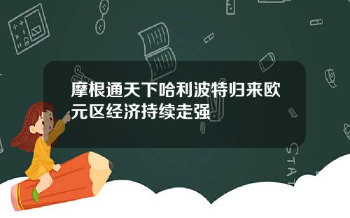 摩根通天下哈利波特归来欧元区经济持续走强