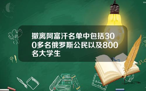 撤离阿富汗名单中包括300多名俄罗斯公民以及800名大学生