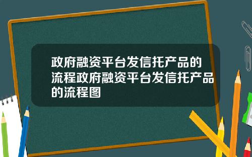 政府融资平台发信托产品的流程政府融资平台发信托产品的流程图