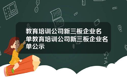 教育培训公司新三板企业名单教育培训公司新三板企业名单公示