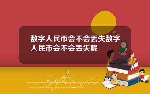 数字人民币会不会丢失数字人民币会不会丢失呢