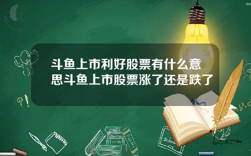 斗鱼上市利好股票有什么意思斗鱼上市股票涨了还是跌了
