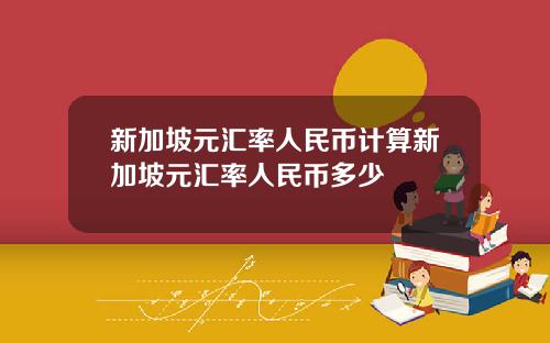 新加坡元汇率人民币计算新加坡元汇率人民币多少