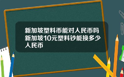 新加坡塑料币能对人民币吗新加坡10元塑料钞能换多少人民币