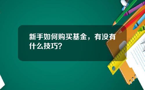 新手如何购买基金，有没有什么技巧？