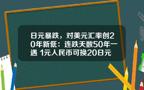 日元暴跌，对美元汇率创20年新低：连跌天数50年一遇 1元人民币可换20日元_1