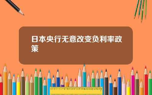 日本央行无意改变负利率政策