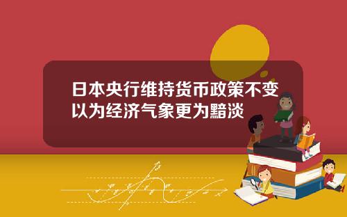 日本央行维持货币政策不变以为经济气象更为黯淡