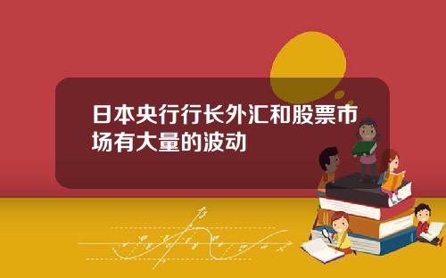 日本央行行长外汇和股票市场有大量的波动