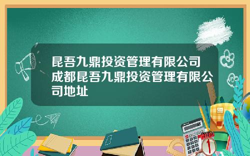 昆吾九鼎投资管理有限公司成都昆吾九鼎投资管理有限公司地址