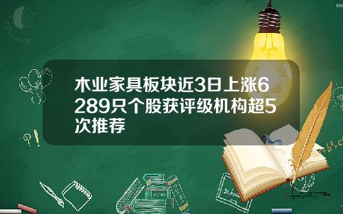 木业家具板块近3日上涨6289只个股获评级机构超5次推荐
