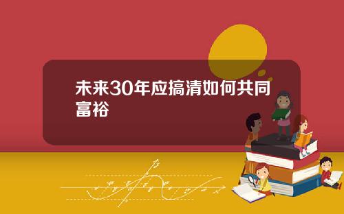 未来30年应搞清如何共同富裕