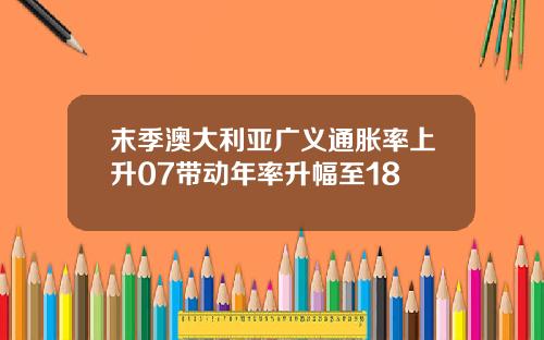 末季澳大利亚广义通胀率上升07带动年率升幅至18