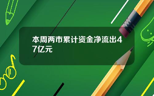 本周两市累计资金净流出47亿元