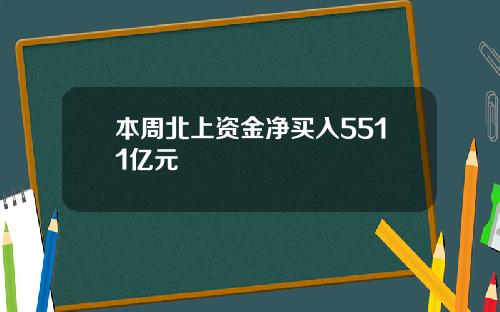 本周北上资金净买入5511亿元