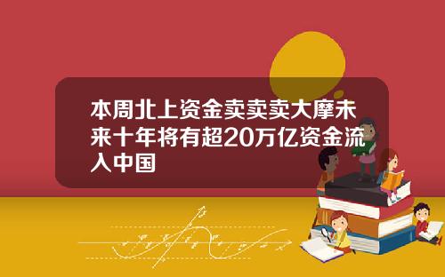 本周北上资金卖卖卖大摩未来十年将有超20万亿资金流入中国