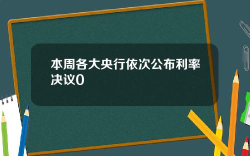 本周各大央行依次公布利率决议0
