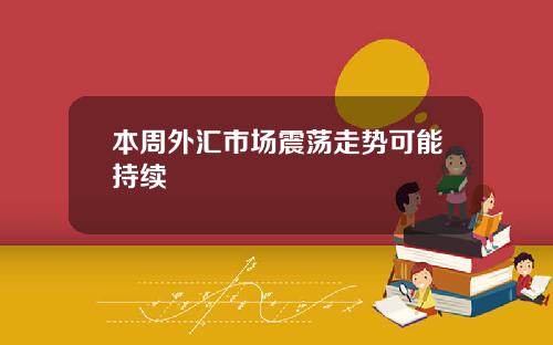 本周外汇市场震荡走势可能持续