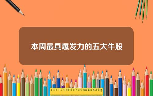 本周最具爆发力的五大牛股