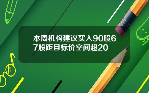 本周机构建议买入90股67股距目标价空间超20