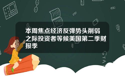 本周焦点经济反弹势头削弱之际投资者等候美国第二季财报季